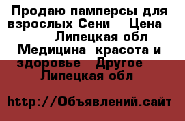 Продаю памперсы для взрослых Сени  › Цена ­ 500 - Липецкая обл. Медицина, красота и здоровье » Другое   . Липецкая обл.